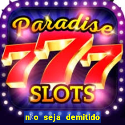 n茫o seja demitido como ganhar na loteria